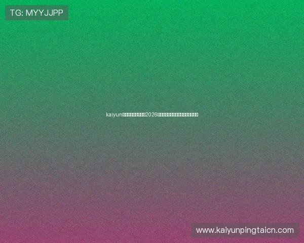 kaiyun体育入口:全面覆盖2026世界杯赛事最新报道与精彩瞬间分析